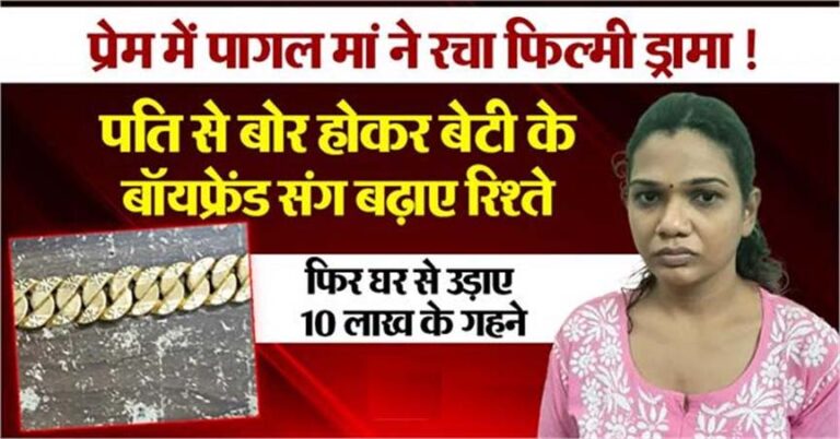 पति से बोर होकर बेटी के बॉयफ्रेंड संग बढ़ाए रिश्ते, फिर उड़ाए 10 लाख के गहने, प्रेम में पागल मां ने रचा फिल्मी ड्रामा!